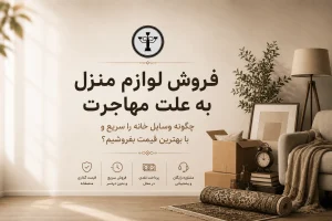فروش لوازم منزل به علت مهاجرت؛ چگونه وسایل خانه را سریع و با بهترین قیمت بفروشیم؟