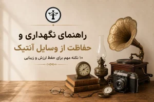 راهنمای نگهداری و حفاظت از وسایل آنتیک؛ ۱۰ نکته برای حفظ ارزش و زیبایی عتیقه‌ها